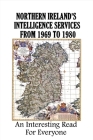 Northern Ireland's Intelligence Services From 1969 To 1980: An Interesting Read For Everyone: What Happened On Bloody Sunday In Ireland Cover Image