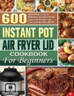 Instant Pot Air Fryer Lid Cookbook for Beginners: 600 Affordable, Easy & Delicious Instant Pot Air Fryer Lid Recipes for Fast and Healthy Meals By Pearl Clark Cover Image