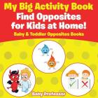 My Big Activity Book: Find Opposites for Kids at Home! - Baby & Toddler Opposites Books By Baby Professor Cover Image