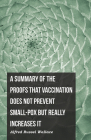 A Summary of the Proofs that Vaccination Does Not Prevent Small-pox but Really Increases It By Alfred Russel Wallace Cover Image