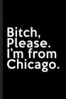 Bitch, Please. I'm From Chicago.: A Vulgar Adult Composition Book for a Native Chicago, IL Resident By Chicago Journals Cover Image