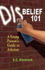 Disbelief 101: A Young Person's Guide to Atheism By S. C. Hitchcock, Tom Flynn (Preface by) Cover Image