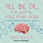 I'll Be Ok, It's Just a Hole in My Head Lib/E: A Memoir on Heartbreak and Head Trauma By Mimi Hayes, Hayden Bishop (Read by) Cover Image