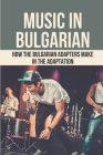 Music In Bulgarian: How The Bulgarian Adapters Make In The Adaptation: Adaptation In Bulgaria By Otha Magrann Cover Image