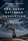 The Great Railroad Revolution: The History of Trains in America By Christian Wolmar Cover Image