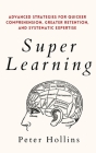 Super Learning: Advanced Strategies for Quicker Comprehension, Greater Retention, and Systematic Expertise By Peter Hollins Cover Image
