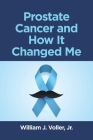 Prostate Cancer and How It Changed Me By Jr. Voller, William J. Cover Image
