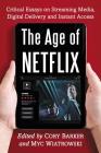 The Age of Netflix: Critical Essays on Streaming Media, Digital Delivery and Instant Access By Cory Barker (Editor), Myc Wiatrowski (Editor) Cover Image