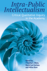Intra-Public Intellectualism: Critical Qualitative Inquiry in the Academy (Qualitative Inquiry: Critical Ethics #5) By Timothy C. Wells (Editor), David Lee Carlson (Editor), Mirka Koro (Editor) Cover Image