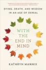 With the End in Mind: Dying, Death, and Wisdom in an Age of Denial By Kathryn Mannix Cover Image