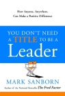 You Don't Need a Title to Be a Leader: How Anyone, Anywhere, Can Make a Positive Difference Cover Image