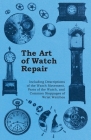 The Art of Watch Repair - Including Descriptions of the Watch Movement, Parts of the Watch, and Common Stoppages of Wrist Watches Cover Image
