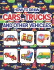 How to Draw Cars, Trucks and Other Vehicles: Learn How to Draw for Kids with Step by Step Drawing. Drawing & Coloring Books For Boys & Girls, Ages 4, Cover Image