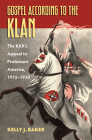 Gospel According to the Klan: The Kkk's Appeal to Protestant America, 1915-1930 By Kelly J. Baker Cover Image