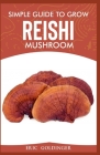 Simple Guide to Grow Reishi Mushroom: The Nitty Gritty of Cultivating Reishi Mushrooms Personally Cover Image