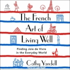 The French Art of Living Well: Finding Joie de Vivre in the Everyday World By Cathy Yandell, Kim Niemi (Read by) Cover Image