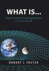 What Is . . .: Answers to Some Perplexing Questions in Science and Life By Robert L. Foster Cover Image