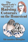 The Quail Lady's Guide to Raising Coturnix on the Homestead Cover Image