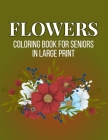 Flowers Coloring Book For Seniors In Large Print: An Adult Coloring Book with Flower Collection, Stress Relieving Flower Designs for Relaxation (Vol 3 By Sabbuu Editions Cover Image