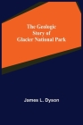 The Geologic Story of Glacier National Park By James L. Dyson Cover Image