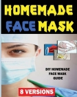 Homemade Face Mask (8 VERSIONS): DIY Homemade Face Mask Guide- DIY Homemade Medical Face Mask Cover Image