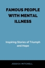 Famous People with Mental Illness: Inspiring Stories of Triumph and Hope By Jessica Mitchell Cover Image