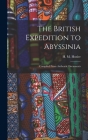 The British Expedition to Abyssinia: Compiled From Authentic Documents By H. M. (Henry Montague) 1842- Hozier (Created by) Cover Image