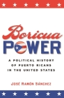 Boricua Power: A Political History of Puerto Ricans in the United States By José Ramón Sánchez Cover Image