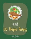 Hello! 123 Tilapia Recipes: Best Tilapia Cookbook Ever For Beginners [Fishing Cookbook, Mexican Grill Cookbook, Grilled Fish Cookbook, Smoking Fis By Seafood Cover Image