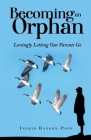 Becoming an Orphan: Lovingly Letting Our Parents Go By Ingrid Hanson-Popp, Teri Nott (Editor) Cover Image