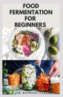 Food Fermentation for Beginners: Step By Step Guide On Food Preservation Includes Delicious Fermented Recipes For Better Digestion and Health By Raphael Taylor Cover Image