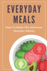 Everyday Meals: How To Make The Delicious Steamer Dishes?: Steamers Recipes Food Network By Keren Swed Cover Image