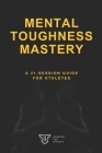 Mental Toughness Mastery: A 21-Session Guide for Athletes By James Leath Cover Image