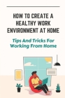 How To Create A Healthy Work Environment At Home: Tips And Tricks For Working From Home: Home Office Cover Image