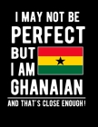 I May Not Be Perfect But I Am Ghanaian And That's Close Enough!: Funny Notebook 100 Pages 8.5x11 Notebook Ghanaian Family Heritage Ghana Gifts Cover Image