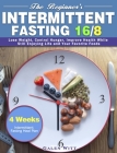 The Beginner's Intermittent Fasting 16/8: 4 Weeks Intermittent Fasting Meal Plan to Lose Weight, Control Hunger, Improve Health While Still Enjoying L Cover Image
