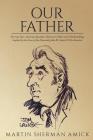 Our Father: Stirring Tales, Amusing Anecdotes, Historical Tidbits and Odd Ramblings Inspired by the Lives of the Honorable John M. By Martin Sherman Amick Cover Image