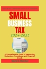 Small Business Tax 2024-2025: A Comprehensive Guide to Maximizing Deductions, Compliance, and Financial Growth Cover Image