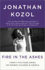 Fire in the Ashes: Twenty-Five Years Among the Poorest Children in America By Jonathan Kozol Cover Image