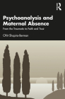 Psychoanalysis and Maternal Absence: From the Traumatic to Faith and Trust By Ofrit Shapira-Berman Cover Image
