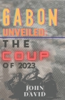Gabon unveiled: The coup of 2023 By John David Cover Image