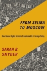 From Selma to Moscow: How Human Rights Activists Transformed U.S. Foreign Policy By Sarah B. Snyder Cover Image