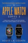 The Ridiculously Simple Guide to Apple Watch Series 3: A Practical Guide to Getting Started With Apple Watch Series 3 and WatchOS 6 Cover Image