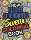 How Flight Attendants Swear: Flight Attendant Coloring Book For Swearing Like A Flight Attendant: Flight Attendant Gifts Birthday & Christmas Prese By Funny Flight Attendant Gift Books Cover Image