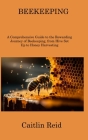 Beekeeping: A Comprehensive Guide to the Rewarding Journey of Beekeeping, from Hive Set Up to Honey Harvesting By Caitlin Reid Cover Image
