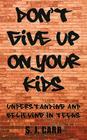 Don't Give Up on Your Kids: Understanding and Believing in Teens By S. J. Carr Cover Image