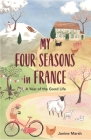 My Four Seasons in France: A Year of the Good Life (The Good Life France) By Janine Marsh Cover Image