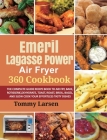 EMERIL LAGASSE POWER AIR FRYER 360 Cookbook: The Complete Guide Recipe Book to Air Fry, Bake, Rotisserie, Dehydrate, Toast, Roast, Broil, Bagel, and S By Tommy Larsen, Ethan Davis Cover Image