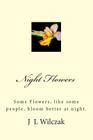Night Flowers: Some Flowers, like some people, bloom better at night. By J. L. Wilczak Cover Image