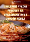 Cholernie Pyszne Przepisy Na Grillowanie Ryb I Owoców Morza By Anna Brzezińska Cover Image